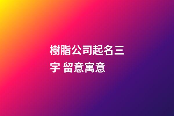 樹脂公司起名三字 留意寓意-第1張-公司起名-玄機(jī)派